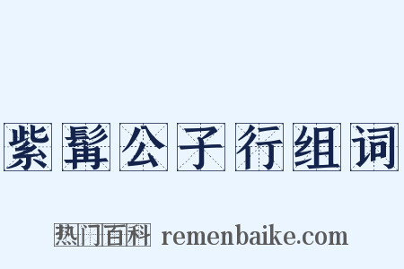 紫髯公子行组词是什么意思的图片